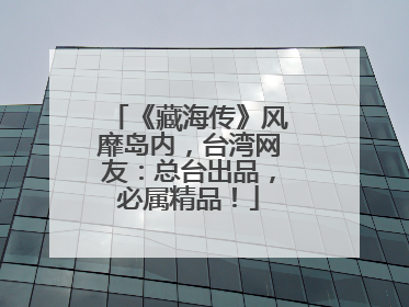 《藏海传》风靡岛内，台湾网友：总台出品，必属精品！