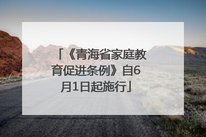 《青海省家庭教育促进条例》自6月1日起施行