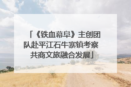 《铁血幕阜》主创团队赴平江石牛寨镇考察 共商文旅融合发展