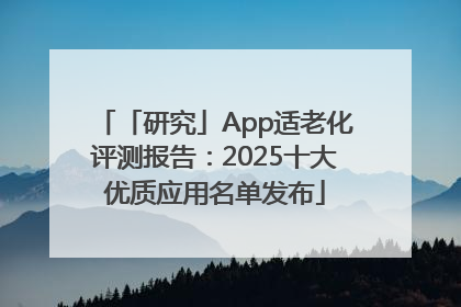 「研究」App适老化评测报告：2025十大优质应用名单发布