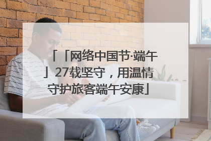 「网络中国节·端午」27载坚守，用温情守护旅客端午安康