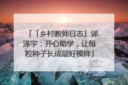 「乡村教师日志」郭泽宇：开心助学，让每粒种子长成最好模样