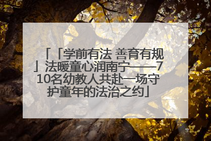 「学前有法 善育有规」法暖童心润南宁——710名幼教人共赴一场守护童年的法治之约