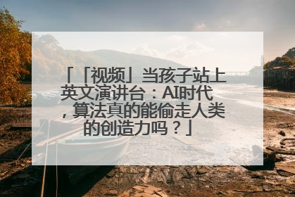 「视频」当孩子站上英文演讲台：AI时代，算法真的能偷走人类的创造力吗？