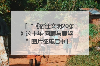 “《宿迁文明20条》这十年·回顾与展望”图片征集启事