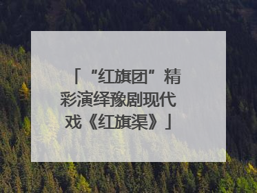 “红旗团”精彩演绎豫剧现代戏《红旗渠》