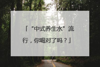 “中式养生水”流行，你喝对了吗？
