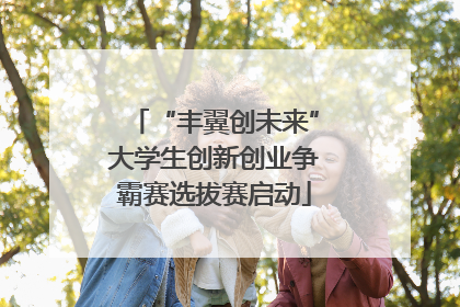 “丰翼创未来”大学生创新创业争霸赛选拔赛启动