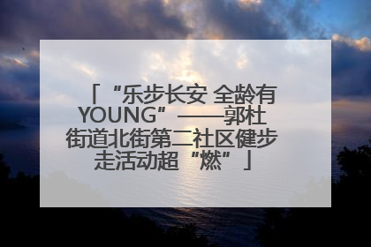 “乐步长安 全龄有YOUNG”——郭杜街道北街第二社区健步走活动超“燃”