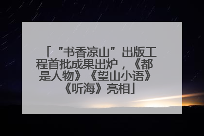 “书香凉山”出版工程首批成果出炉，《都是人物》《望山小语》《听海》亮相