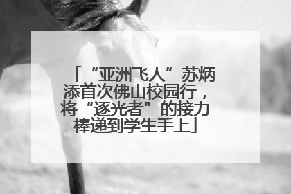 “亚洲飞人”苏炳添首次佛山校园行，将“逐光者”的接力棒递到学生手上