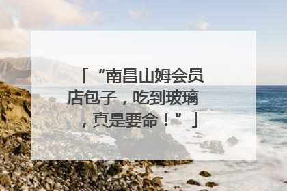 “南昌山姆会员店包子，吃到玻璃，真是要命！”
