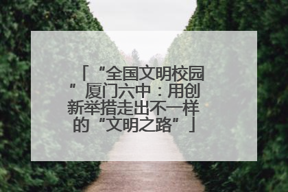 “全国文明校园”厦门六中：用创新举措走出不一样的“文明之路”