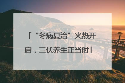“冬病夏治”火热开启，三伏养生正当时