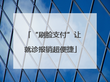“刷脸支付”让就诊报销超便捷