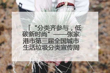 “分类齐参与，低碳新时尚”——张家港市第三届全国城市生活垃圾分类宣传周活动火热开展！