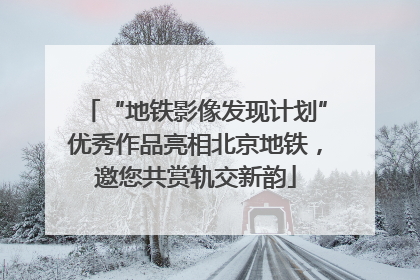 “地铁影像发现计划”优秀作品亮相北京地铁，邀您共赏轨交新韵