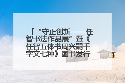 “守正创新——任智书法作品展”暨《任智五体书周兴嗣千字文七种》图书发行仪式在京举
