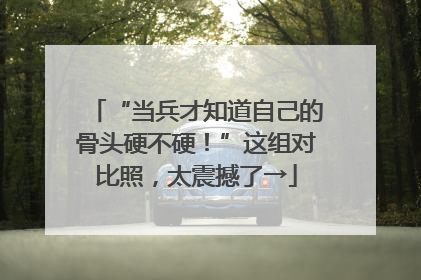 “当兵才知道自己的骨头硬不硬！”这组对比照，太震撼了→