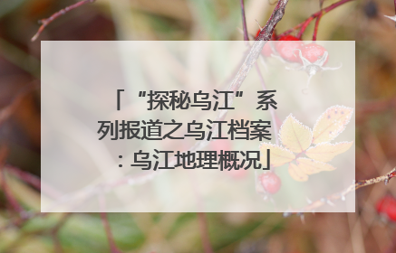 “探秘乌江”系列报道之乌江档案：乌江地理概况