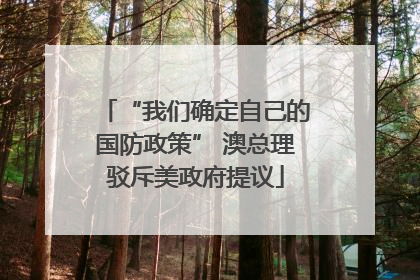 “我们确定自己的国防政策” 澳总理驳斥美政府提议
