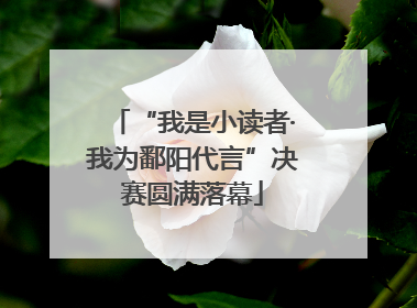 “我是小读者·我为鄱阳代言”决赛圆满落幕