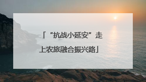 “抗战小延安”走上农旅融合振兴路