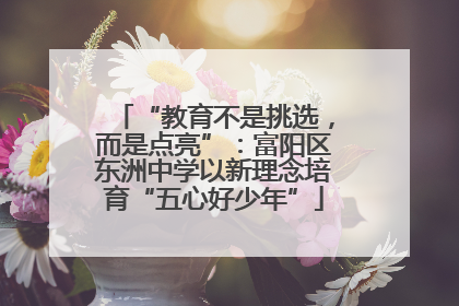 “教育不是挑选，而是点亮”：富阳区东洲中学以新理念培育“五心好少年”