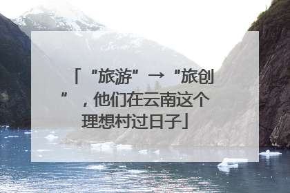 “旅游”→“旅创”，他们在云南这个理想村过日子