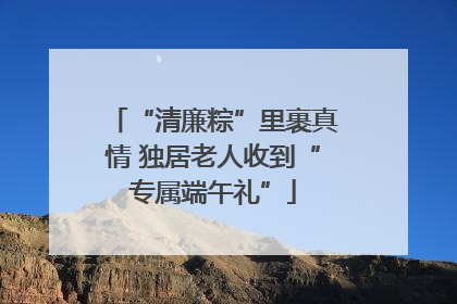 “清廉粽”里裹真情 独居老人收到“专属端午礼”