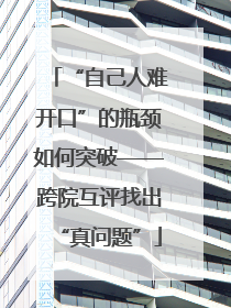 “自己人难开口”的瓶颈如何突破——跨院互评找出“真问题”