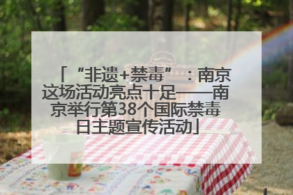 “非遗+禁毒”：南京这场活动亮点十足——南京举行第38个国际禁毒日主题宣传活动