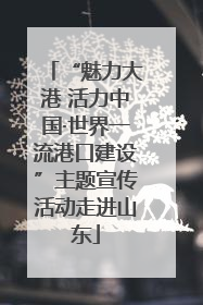 “魅力大港 活力中国·世界一流港口建设”主题宣传活动走进山东