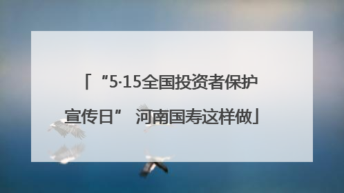 “5·15全国投资者保护宣传日” 河南国寿这样做