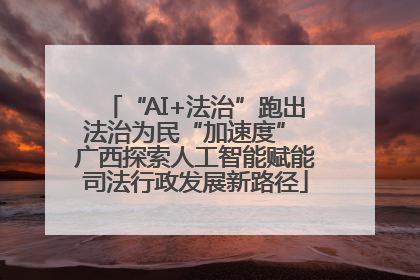“AI+法治”跑出法治为民“加速度” 广西探索人工智能赋能司法行政发展新路径