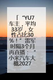 “YU7车主，平均33岁，女性占比30%！”雷军时隔3个月再直播：“小米汽车大概2027年考虑出口！”