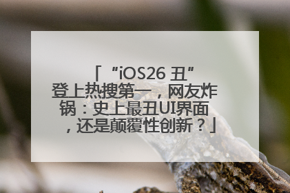 “iOS26 丑”登上热搜第一，网友炸锅：史上最丑UI界面，还是颠覆性创新？