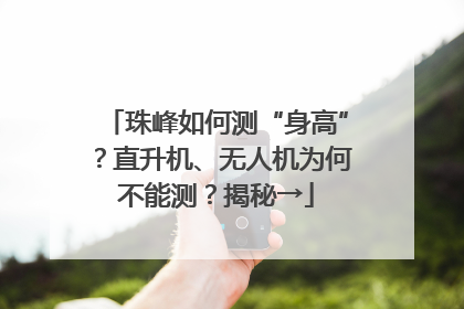 珠峰如何测“身高”？直升机、无人机为何不能测？揭秘→