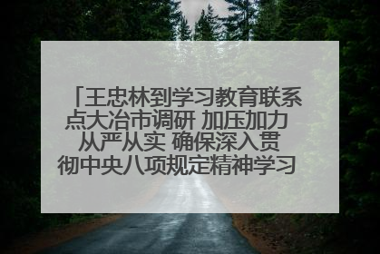 王忠林到学习教育联系点大冶市调研 加压加力 从严从实 确保深入贯彻中央八项规定精神学习教育取得实效