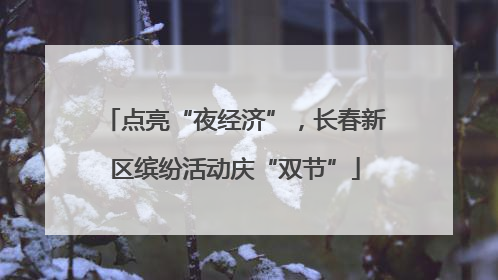 点亮“夜经济”，长春新区缤纷活动庆“双节”
