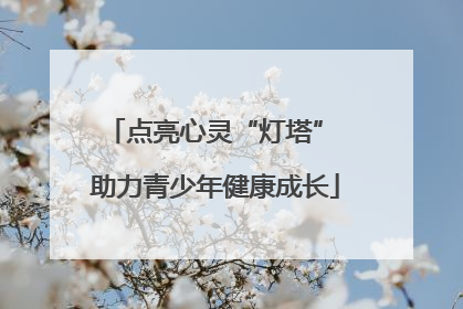 点亮心灵“灯塔” 助力青少年健康成长