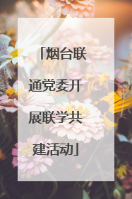 烟台联通党委开展联学共建活动