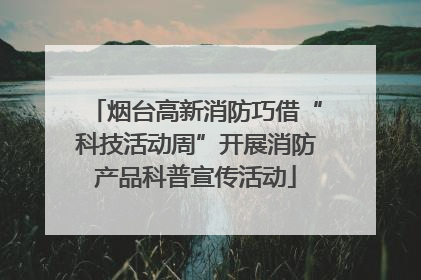 烟台高新消防巧借“科技活动周”开展消防产品科普宣传活动
