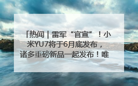 热闻｜雷军“官宣”！小米YU7将于6月底发布，诸多重磅新品一起发布！唯独价格“卖关子”