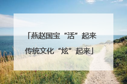 燕赵国宝“活”起来 传统文化“炫”起来