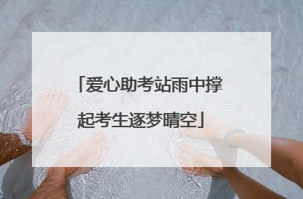 爱心助考站雨中撑起考生逐梦晴空
