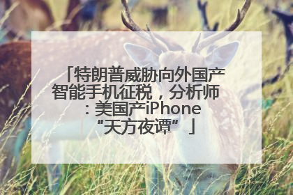 特朗普威胁向外国产智能手机征税，分析师：美国产iPhone“天方夜谭”