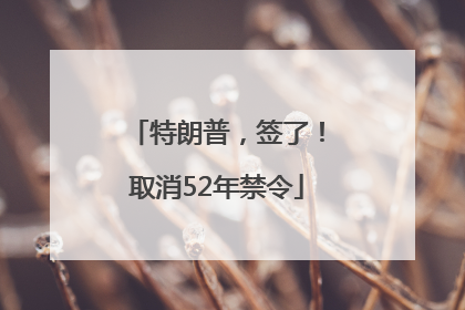 特朗普，签了！取消52年禁令