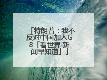 特朗普：我不反对中国加入G8「看世界·新闻早知道」