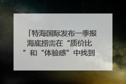 特海国际发布一季报 海底捞需在“质价比”和“体验感”中找到平衡｜新经济观察